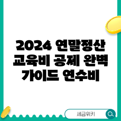 2024 연말정산 교육비 공제 완벽 가이드: 연수비