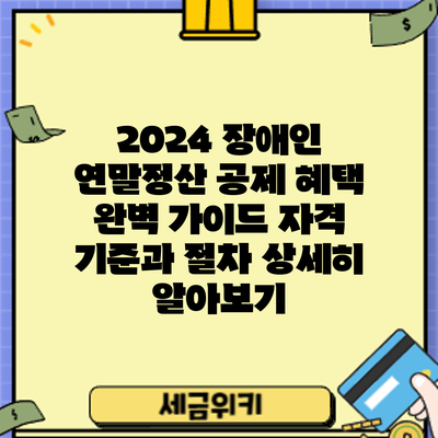 2024 장애인 연말정산 공제 혜택 완벽 가이드: 자격 기준과 절차 상세히 알아보기