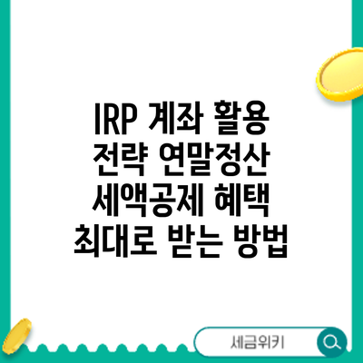 IRP 계좌 활용 전략: 연말정산 세액공제 혜택 최대로 받는 방법