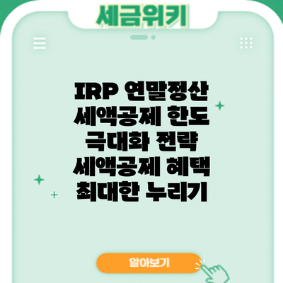 IRP 연말정산 세액공제 한도 극대화 전략: 세액공제 혜택 최대한 누리기