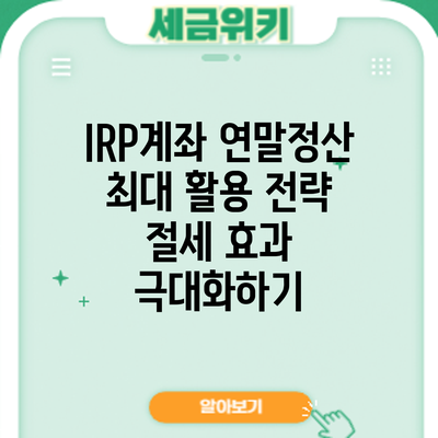 IRP계좌 연말정산 최대 활용 전략: 절세 효과 극대화하기