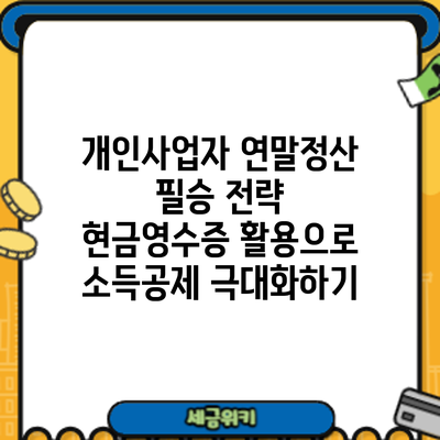 개인사업자 연말정산 필승 전략: 현금영수증 활용으로 소득공제 극대화하기