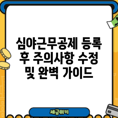 심야근무공제 등록 후 주의사항: 수정 및 완벽 가이드