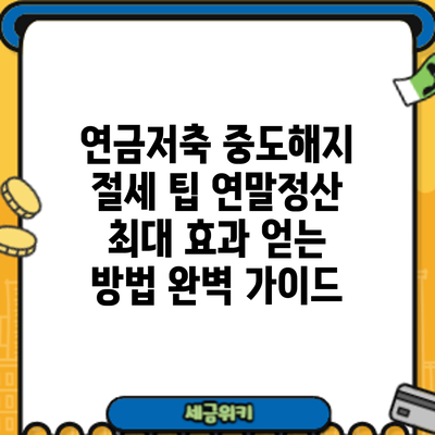 연금저축 중도해지 절세 팁: 연말정산 최대 효과 얻는 방법 완벽 가이드