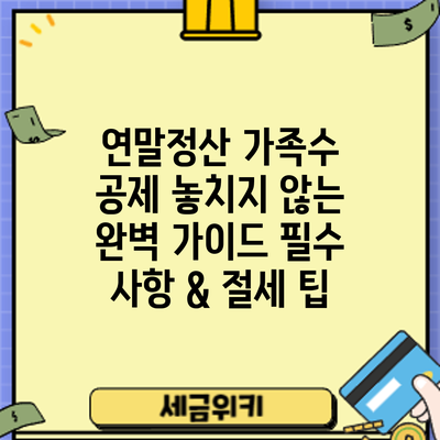 연말정산 가족수 공제 놓치지 않는 완벽 가이드: 필수 사항 & 절세 팁