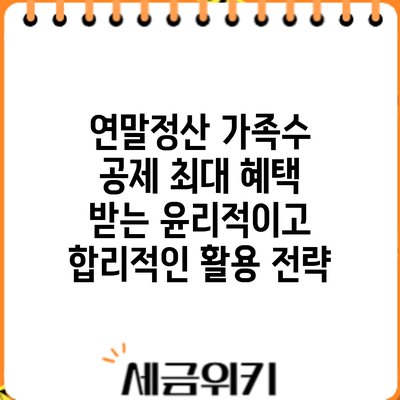 연말정산 가족수 공제: 최대 혜택 받는 윤리적이고 합리적인 활용 전략