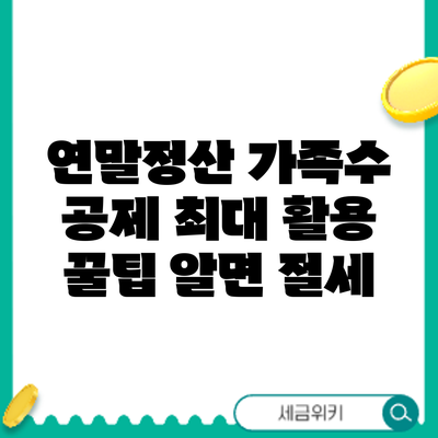 연말정산 가족수 공제 최대 활용 꿀팁: 알면 절세