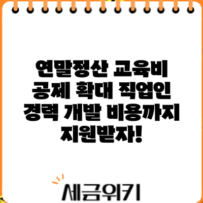 연말정산 교육비 공제 확대: 직업인 경력 개발 비용까지 지원받자!