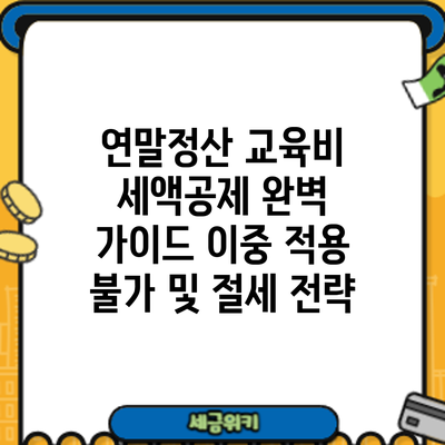 연말정산 교육비 세액공제 완벽 가이드: 이중 적용 불가 및 절세 전략