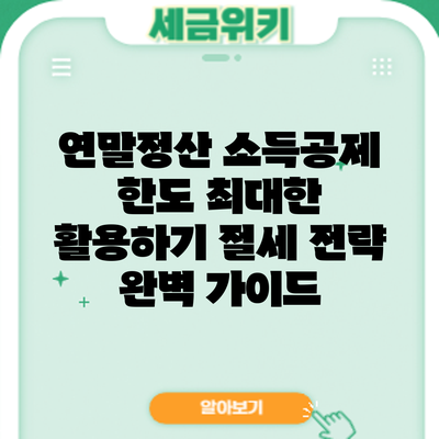 연말정산 소득공제 한도 최대한 활용하기: 절세 전략 완벽 가이드