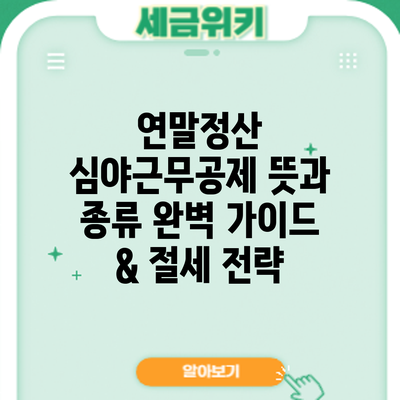 연말정산 심야근무공제 뜻과 종류: 완벽 가이드 & 절세 전략