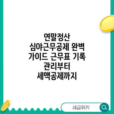 연말정산 심야근무공제 완벽 가이드: 근무표 기록 관리부터 세액공제까지