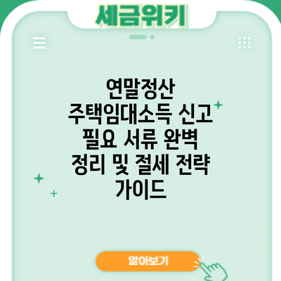 연말정산 주택임대소득 신고: 필요 서류 완벽 정리 및 절세 전략 가이드