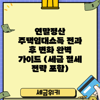 연말정산 주택임대소득: 전과 후 변화 완벽 가이드 (세금 절세 전략 포함)