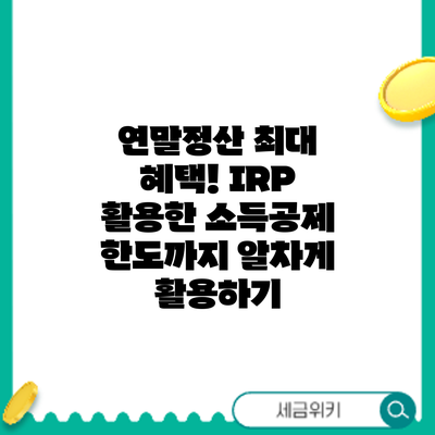 연말정산 최대 혜택! IRP 활용한 소득공제 한도까지 알차게 활용하기