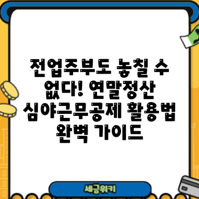 전업주부도 놓칠 수 없다! 연말정산 심야근무공제 활용법 완벽 가이드