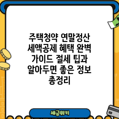 주택청약 연말정산 세액공제 혜택 완벽 가이드: 절세 팁과 알아두면 좋은 정보 총정리
