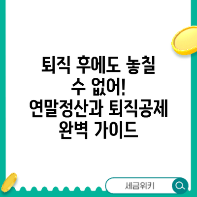 퇴직 후에도 놓칠 수 없어! 연말정산과 퇴직공제 완벽 가이드