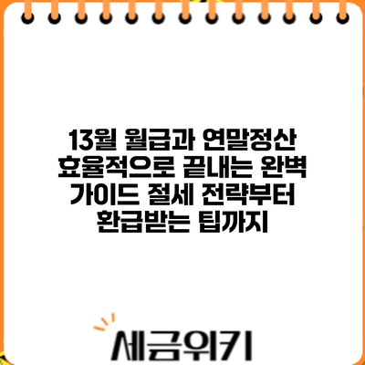 13월 월급과 연말정산 효율적으로 끝내는 완벽 가이드: 절세 전략부터 환급받는 팁까지
