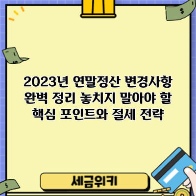 2023년 연말정산 변경사항 완벽 정리: 놓치지 말아야 할 핵심 포인트와 절세 전략