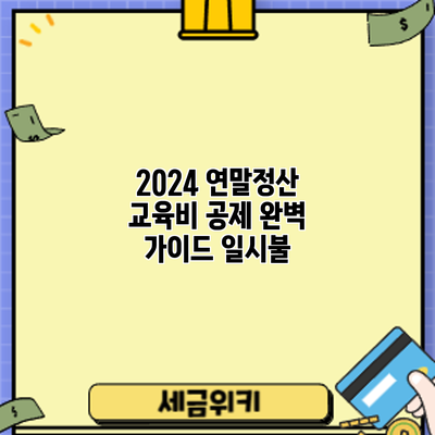 2024 연말정산 교육비 공제 완벽 가이드: 일시불