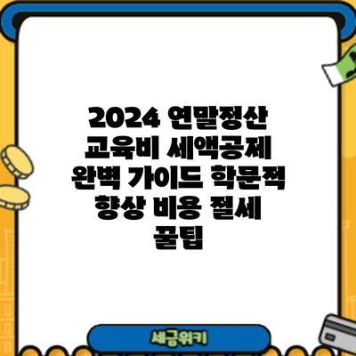 2024 연말정산 교육비 세액공제 완벽 가이드: 학문적 향상 비용 절세 꿀팁
