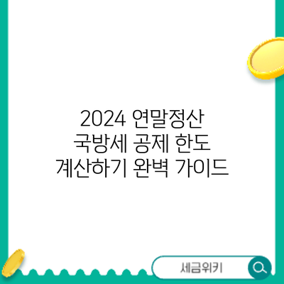 2024 연말정산 국방세 공제 한도 계산하기: 완벽 가이드