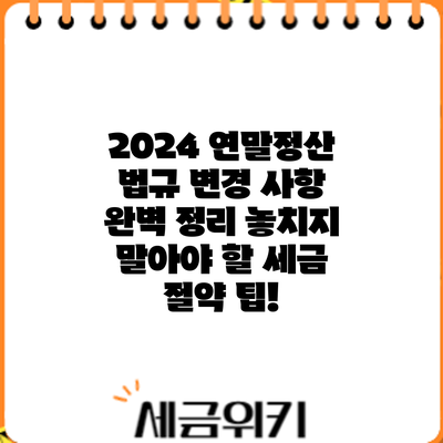 2024 연말정산 법규 변경 사항 완벽 정리: 놓치지 말아야 할 세금 절약 팁!