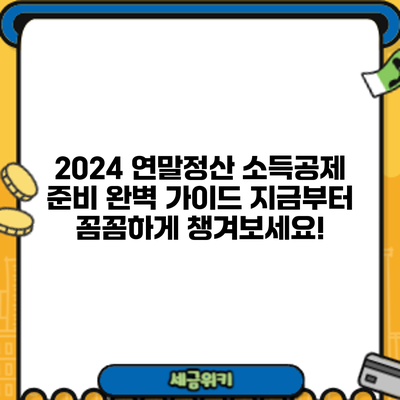 2024 연말정산 소득공제 준비 완벽 가이드: 지금부터 꼼꼼하게 챙겨보세요!