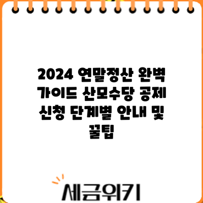 2024 연말정산 완벽 가이드: 산모수당 공제 신청 단계별 안내 및 꿀팁