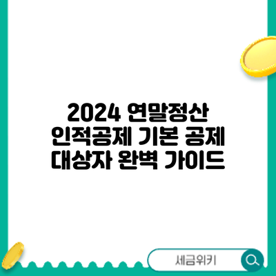 2024 연말정산 인적공제: 기본 공제 대상자 완벽 가이드