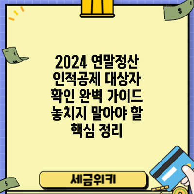 2024 연말정산 인적공제 대상자 확인 완벽 가이드: 놓치지 말아야 할 핵심 정리