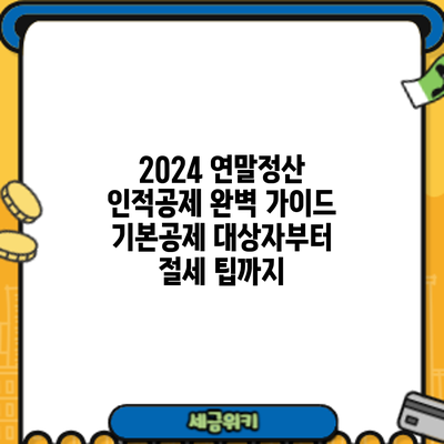 2024 연말정산 인적공제 완벽 가이드: 기본공제 대상자부터 절세 팁까지