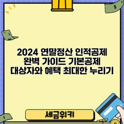 2024 연말정산 인적공제 완벽 가이드: 기본공제 대상자와 혜택 최대한 누리기