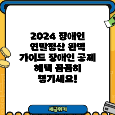 2024 장애인 연말정산 완벽 가이드: 장애인 공제 혜택 꼼꼼히 챙기세요!