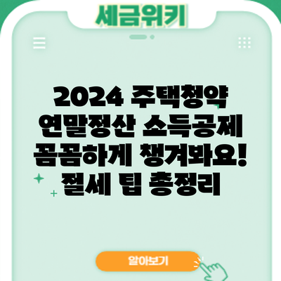 2024 주택청약 연말정산 소득공제: 꼼꼼하게 챙겨봐요! 절세 팁 총정리