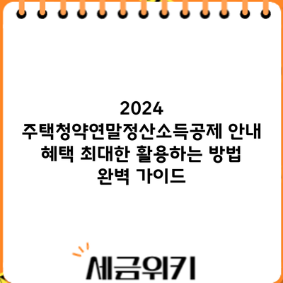 2024 주택청약연말정산소득공제 안내: 혜택 최대한 활용하는 방법 완벽 가이드
