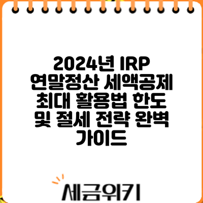 2024년 IRP 연말정산 세액공제 최대 활용법: 한도 및 절세 전략 완벽 가이드