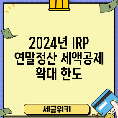2024년 IRP 연말정산 세액공제 확대: 한도