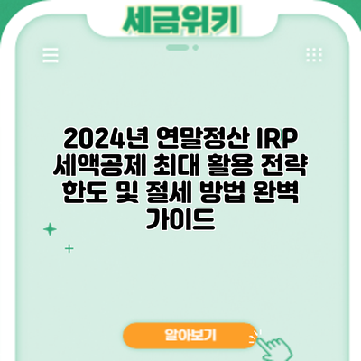 2024년 연말정산 IRP 세액공제 최대 활용 전략: 한도 및 절세 방법 완벽 가이드