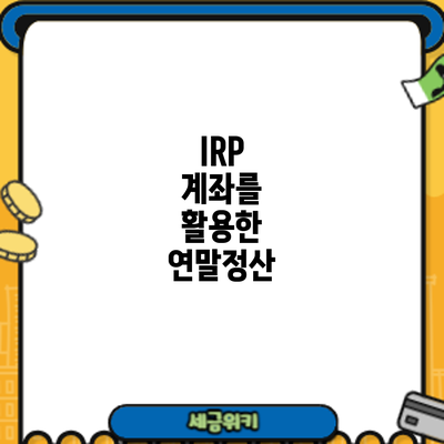 IRP 계좌를 활용한 연말정산