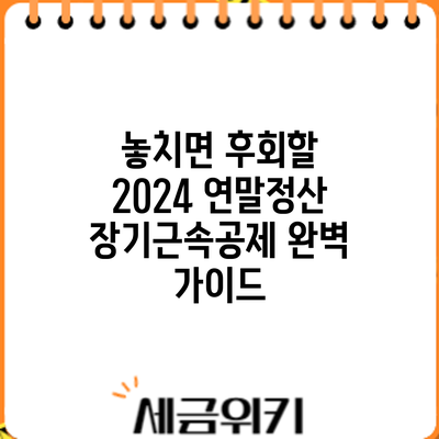 놓치면 후회할 2024 연말정산 장기근속공제 완벽 가이드
