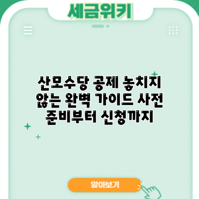 산모수당 공제 놓치지 않는 완벽 가이드: 사전 준비부터 신청까지