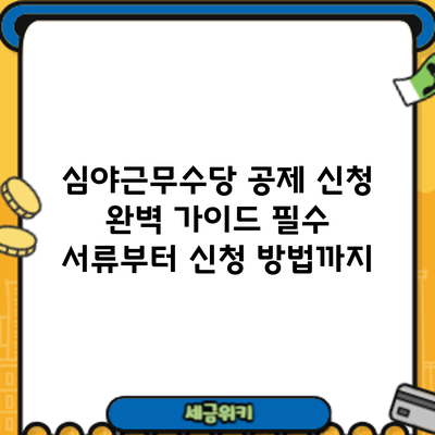 심야근무수당 공제 신청 완벽 가이드: 필수 서류부터 신청 방법까지
