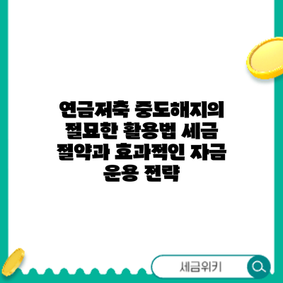 연금저축 중도해지의 절묘한 활용법: 세금 절약과 효과적인 자금 운용 전략