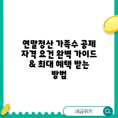 연말정산 가족수 공제: 자격 요건 완벽 가이드 & 최대 혜택 받는 방법
