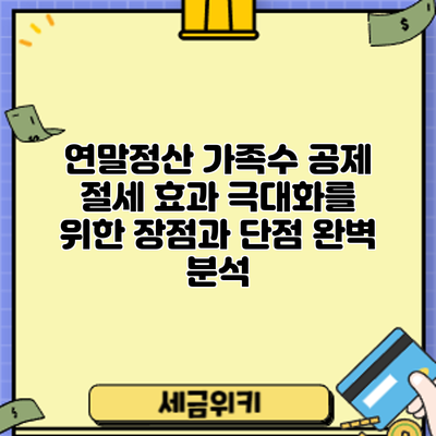 연말정산 가족수 공제: 절세 효과 극대화를 위한 장점과 단점 완벽 분석