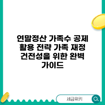 연말정산 가족수 공제 활용 전략: 가족 재정 건전성을 위한 완벽 가이드