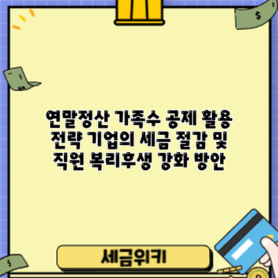 연말정산 가족수 공제 활용 전략: 기업의 세금 절감 및 직원 복리후생 강화 방안