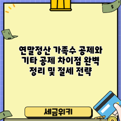 연말정산 가족수 공제와 기타 공제: 차이점 완벽 정리 및 절세 전략